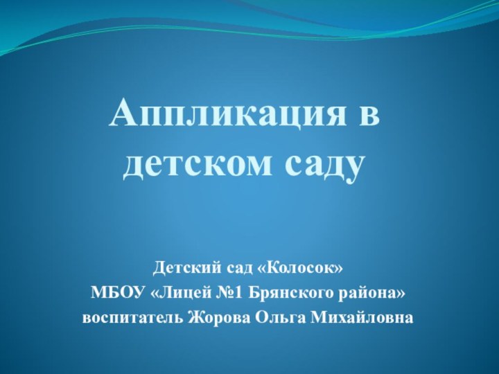 Аппликация в  детском садуДетский сад «Колосок» МБОУ «Лицей №1 Брянского района»воспитатель Жорова Ольга Михайловна