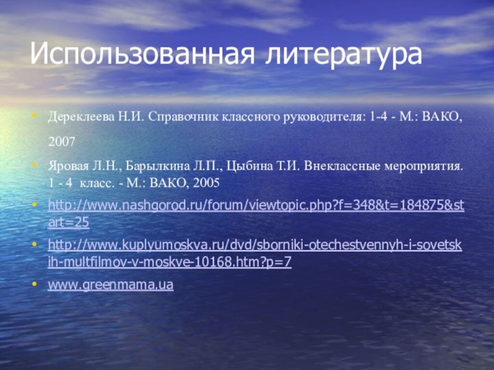 Использованная литератураДереклеева Н.И. Справочник классного руководителя: 1-4 - М.: ВАКО, 2007 Яровая