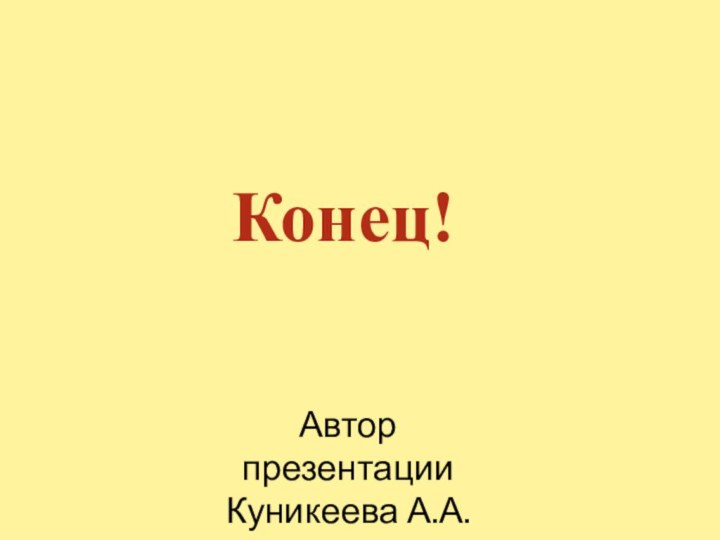 Конец!Автор презентацииКуникеева А.А.