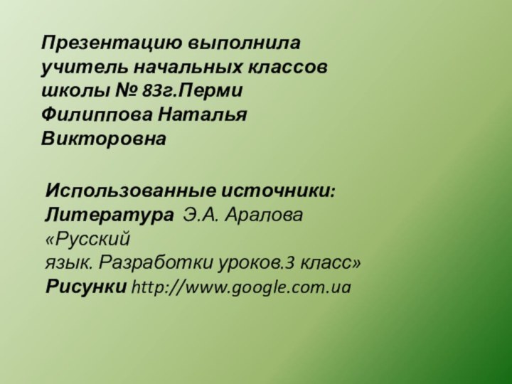 Презентацию выполнилаучитель начальных классовшколы № 83г.ПермиФилиппова Наталья ВикторовнаИспользованные источники:Литература Э.А. Аралова «Русский