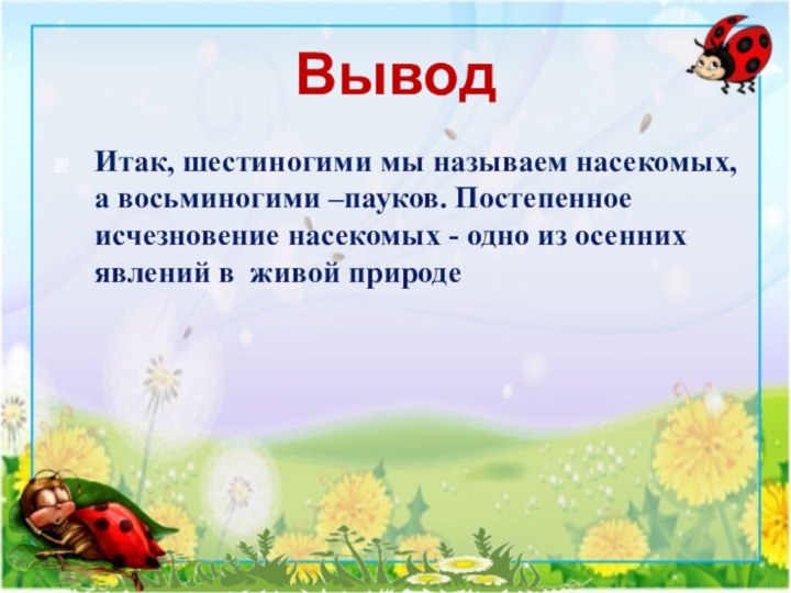 ВыводИтак, шестиногими мы называем насекомых, а восьминогими –пауков. Постепенное исчезновение насекомых -