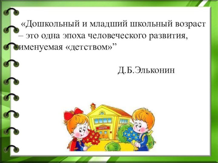 «Дошкольный и младший школьный возраст – это одна эпоха человеческого развития,