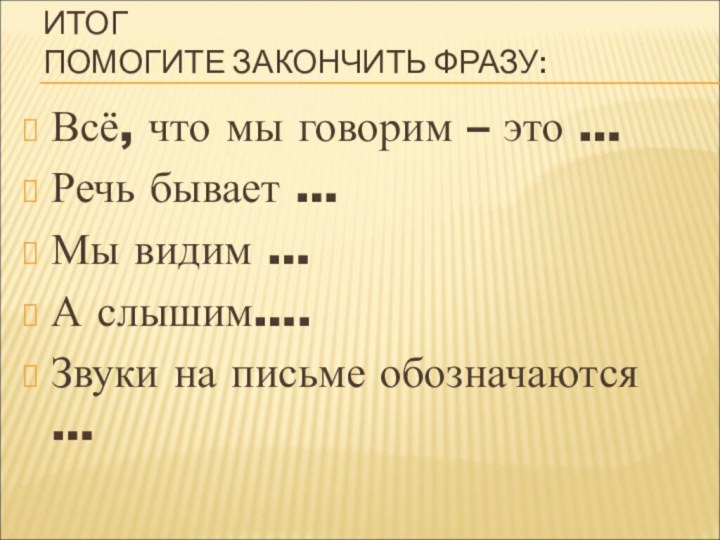 ИТОГ ПОМОГИТЕ ЗАКОНЧИТЬ ФРАЗУ:Всё, что мы говорим – это …Речь бывает …Мы