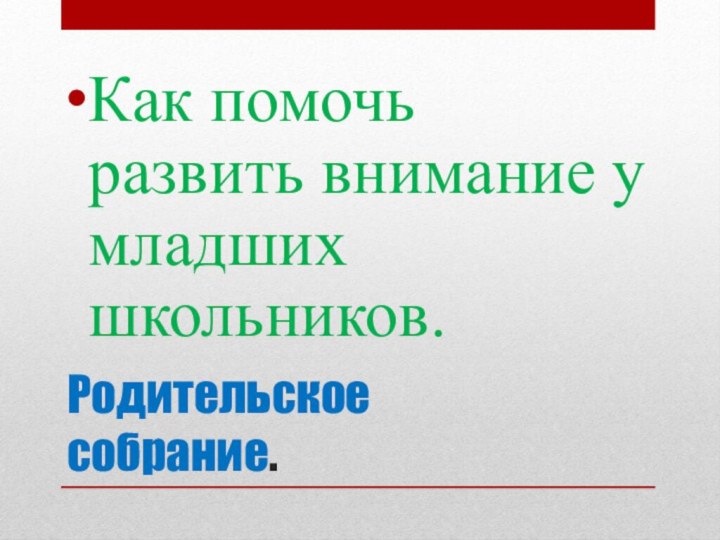 Родительское собрание.Как помочь развить внимание у младших школьников.