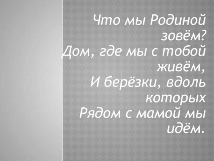 Что мы Родиной зовём? Дом, где мы с тобой живём,