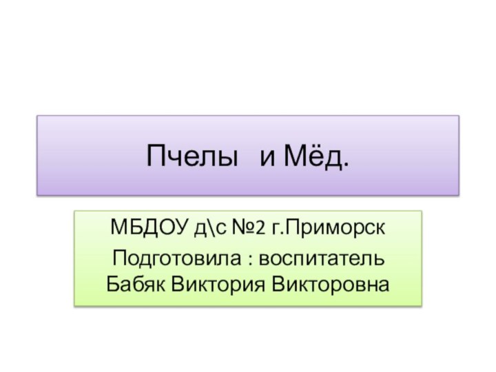 Пчелы  и Мёд.МБДОУ д\с №2 г.ПриморскПодготовила : воспитатель Бабяк Виктория Викторовна