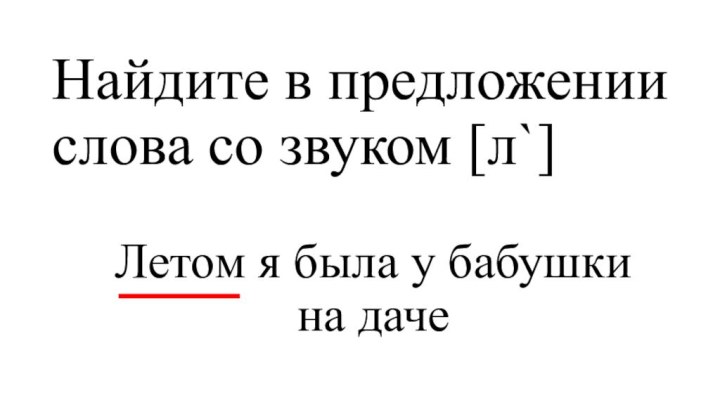 Найдите в предложении слова со звуком [л`]Летом я была у бабушки на даче