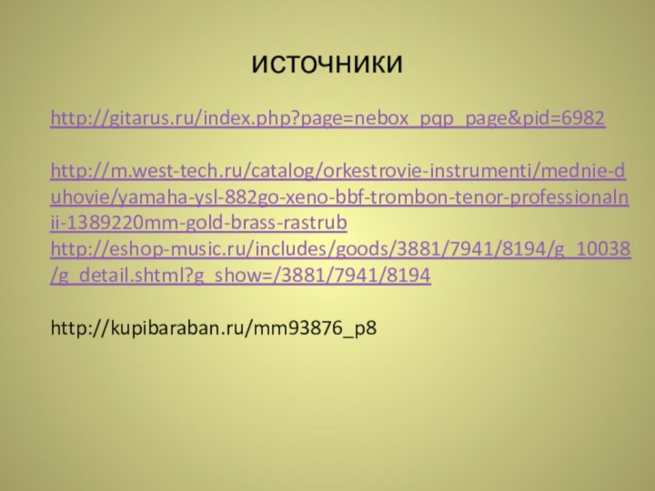 источникиhttp://gitarus.ru/index.php?page=nebox_pqp_page&pid=6982http://m.west-tech.ru/catalog/orkestrovie-instrumenti/mednie-duhovie/yamaha-ysl-882go-xeno-bbf-trombon-tenor-professionalnii-1389220mm-gold-brass-rastrubhttp://eshop-music.ru/includes/goods/3881/7941/8194/g_10038/g_detail.shtml?g_show=/3881/7941/8194http://kupibaraban.ru/mm93876_p8