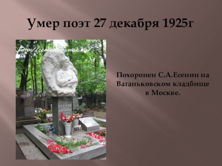 Умер поэт 27 декабря 1925гПохоронен С.А.Есенин на Ваганьковском кладбище в Москве.