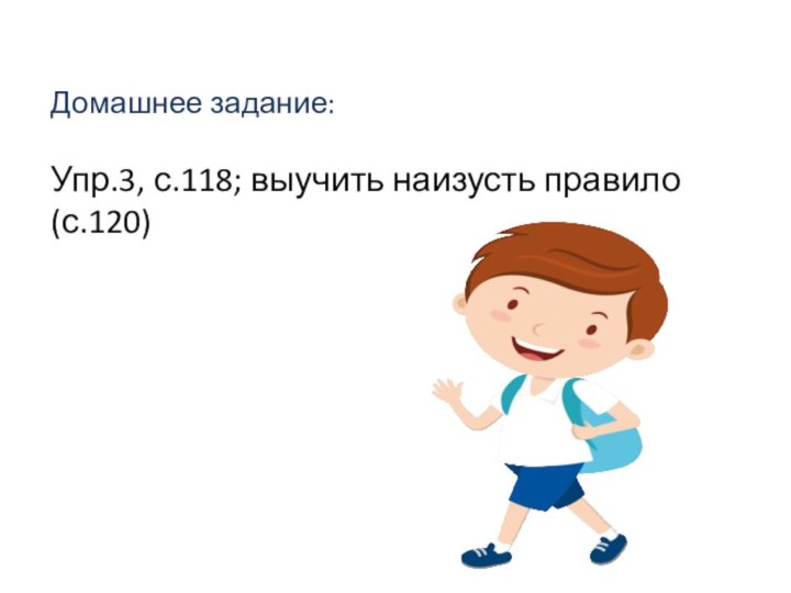 Домашнее задание:Упр.3, с.118; выучить наизусть правило (с.120)