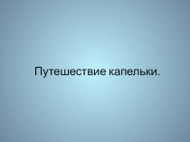 Презентация к занятию Где живет вода- Путешествие капельки презентация к уроку (старшая группа)