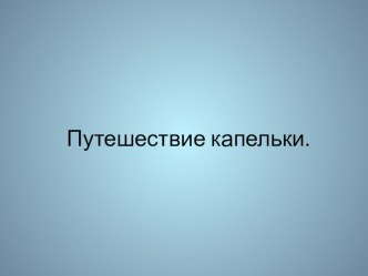 Презентация к занятию Где живет вода- Путешествие капельки презентация к уроку (старшая группа)