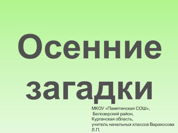 Осенние загадкиМКОУ «Памятинская СОШ», Белозерский район, Курганская область, учитель начальных классов Варакосова Л.П.