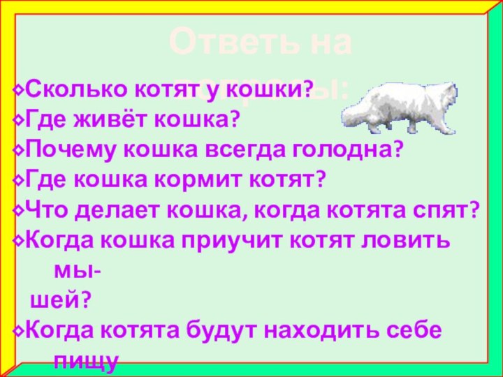 Ответь на вопросы:⬥Сколько котят у кошки?⬥Где живёт кошка?⬥Почему кошка всегда голодна?⬥Где кошка