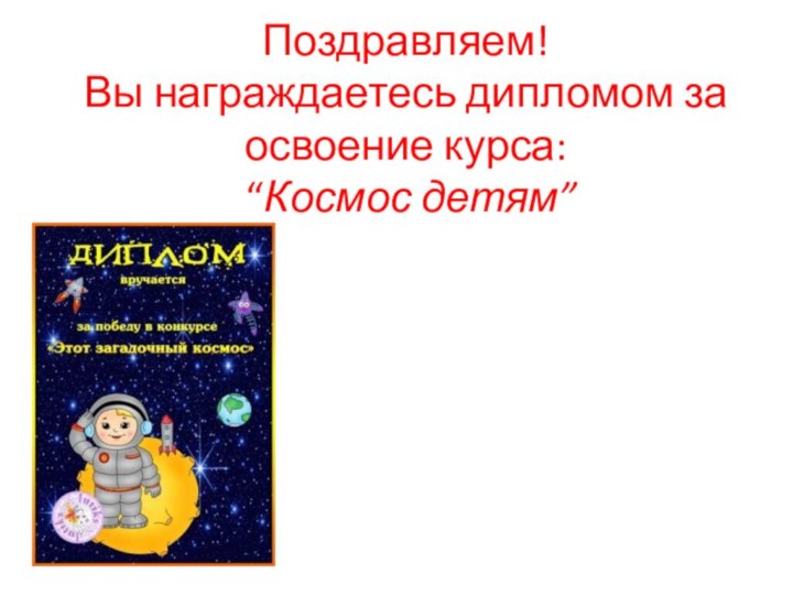 Поздравляем! Вы награждаетесь дипломом за освоение курса:  “Космос детям”