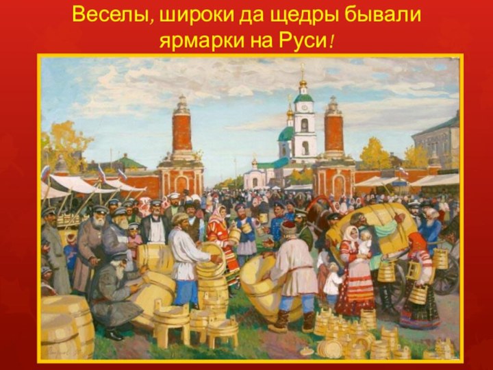 Веселы, широки да щедры бывали ярмарки на Руси!