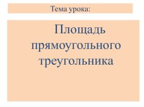 ПЛАН УРОКА ПО ТЕМЕ ПЛОЩАДЬ ПРЯМОУГОЛЬНОГО ТРЕУГОЛЬНИКА план-конспект урока по математике (4 класс)