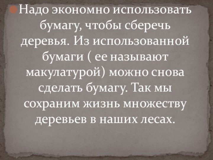 Надо экономно использовать бумагу, чтобы сберечь деревья. Из использованной бумаги ( ее