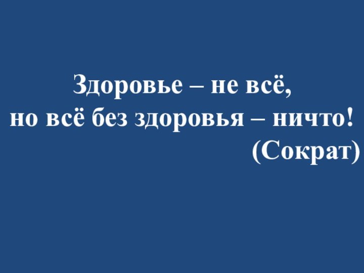 Здоровье – не всё, но всё без здоровья – ничто!(Сократ)