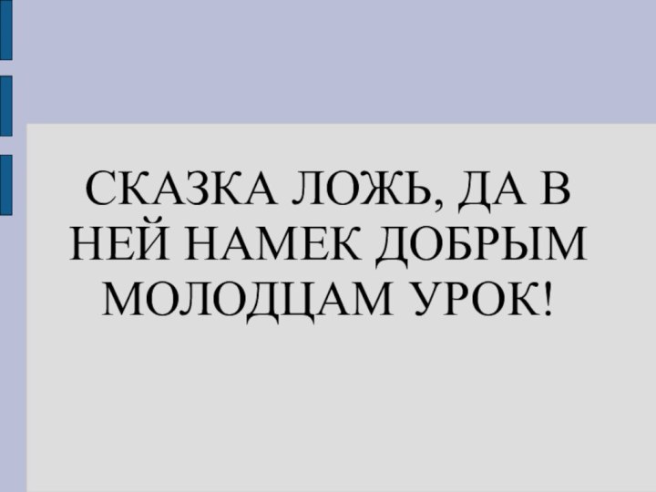 СКАЗКА ЛОЖЬ, ДА В НЕЙ НАМЕК ДОБРЫМ МОЛОДЦАМ УРОК!