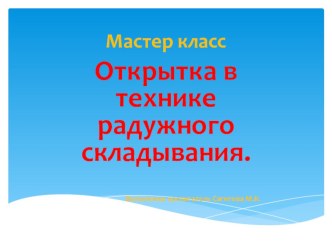 Мастер-класс Открытка в технике радужного складывания. творческая работа учащихся по аппликации, лепке (старшая группа)