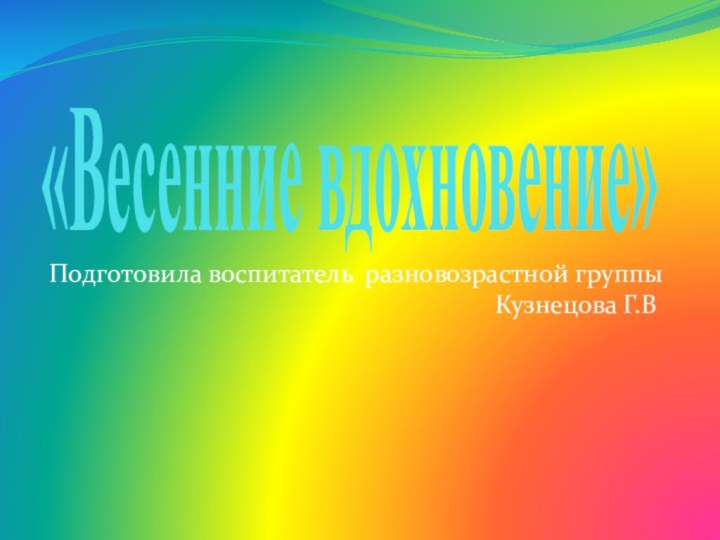 «Весенние вдохновение»Подготовила воспитатель разновозрастной группы Кузнецова Г.В