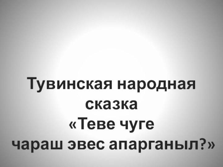 Тувинская народная сказка «Теве чуге чараш эвес апарганыл?»