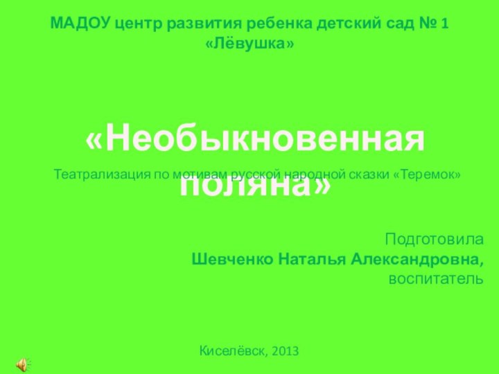 «Необыкновенная поляна»Театрализация по мотивам русской народной сказки «Теремок»МАДОУ центр развития ребенка детский