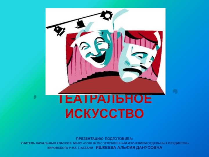 ТЕАТРАЛЬНОЕ ИСКУССТВО  ПРЕЗЕНТАЦИЮ ПОДГОТОВИЛА:  УЧИТЕЛЬ НАЧАЛЬНЫХ КЛАССОВ МБОУ «СОШ №