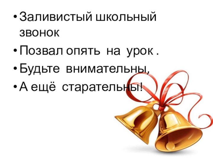 Заливистый школьный звонокПозвал опять на урок .Будьте внимательны,А ещё старательны!