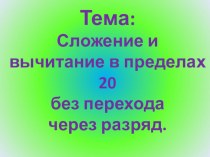 Презентация к уроку математики : Сложение и вычитание в пределах 20 без перехода через разряд презентация к уроку по математике (2 класс)