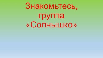 Знакомьтесь,группа Солнышко! презентация к уроку (младшая группа)