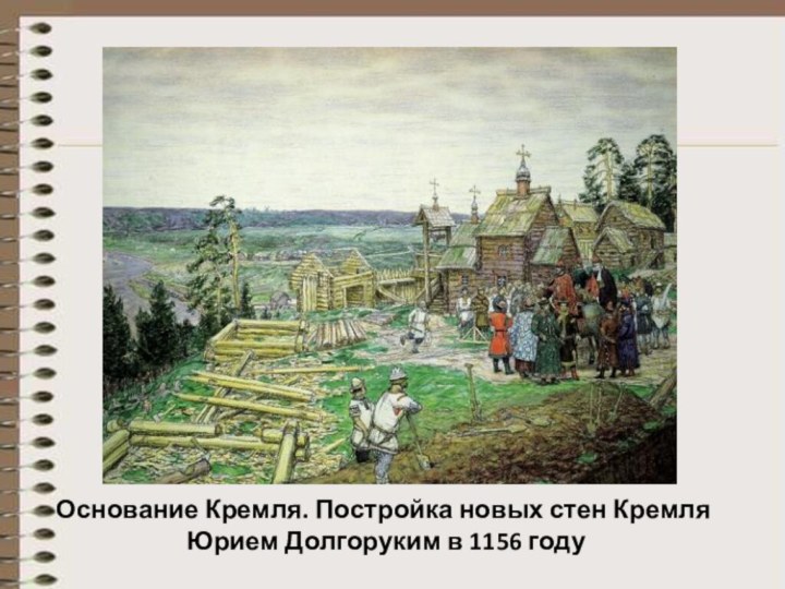 Основание Кремля. Постройка новых стен Кремля Юрием Долгоруким в 1156 году