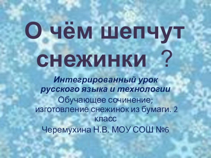 О чём шепчут снежинки ?Интегрированный урок русского языка и технологииОбучающее сочинение; изготовление