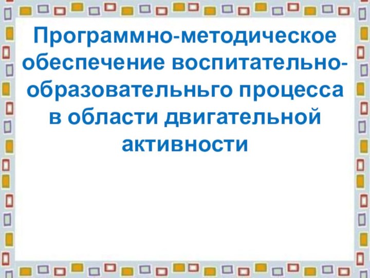 Программно-методическое обеспечение воспитательно-образовательньго процесса в области двигательной активности