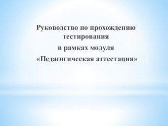 Руководство по прохождению тестирования в рамках модуля Педагогическая аттестация методическая разработка