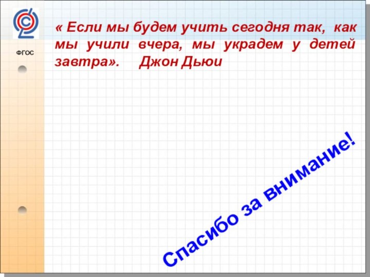 ФГОС Спасибо за внимание!« Если мы будем учить сегодня так, как мы