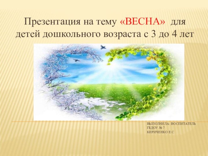 Выполнила: Воспитатель ГБДОУ № 7 Кириченко Е.СПрезентация на тему «ВЕСНА» для детей