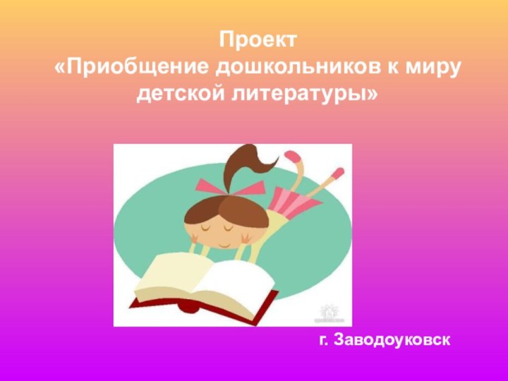 Проект«Приобщение дошкольников к миру детской литературы»г. Заводоуковск