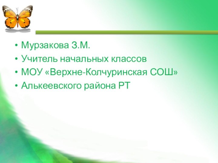 Мурзакова З.М.Учитель начальных классовМОУ «Верхне-Колчуринская СОШ»Алькеевского района РТ