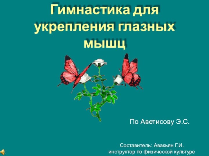 Гимнастика для укрепления глазных мышцПо Аветисову Э.С.Составитель: Авакьян Г.И.инструктор по физической культуре