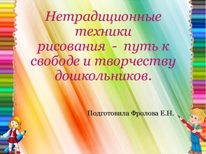 Нетрадиционные техники рисования - путь к свободе и творчеству дошкольников.Подготовила Фролова Е.Н.