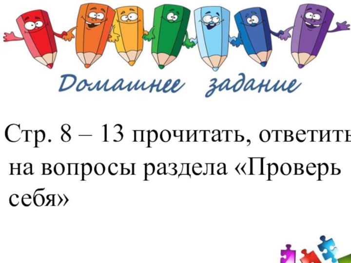 Стр. 8 – 13 прочитать, ответить на вопросы раздела «Проверь себя»