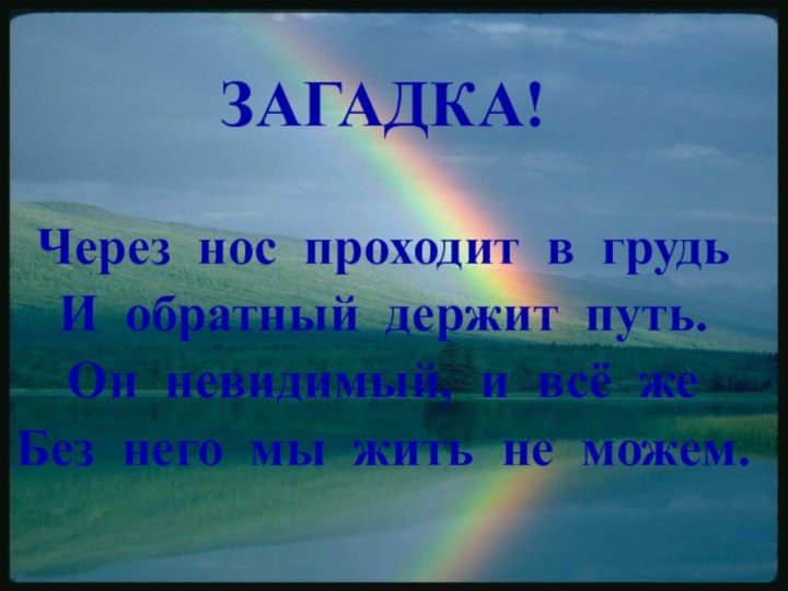 ЗАГАДКА!Через нос проходит в грудьИ обратный держит путь.Он невидимый, и всё жеБез