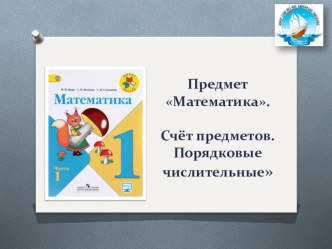 Урок математики по теме: Предмет Математика. Счёт предметов. Порядковые числительные план-конспект урока по математике (1 класс)