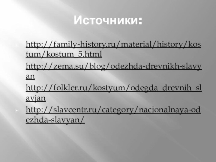 Источники:http://family-history.ru/material/history/kostum/kostum_5.html http://zema.su/blog/odezhda-drevnikh-slavyan http://folkler.ru/kostyum/odegda_drevnih_slavjanhttp://slavcentr.ru/category/nacionalnaya-odezhda-slavyan/