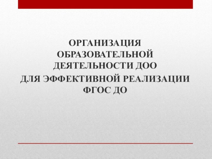 ОРГАНИЗАЦИЯ ОБРАЗОВАТЕЛЬНОЙ ДЕЯТЕЛЬНОСТИ ДОО ДЛЯ ЭФФЕКТИВНОЙ РЕАЛИЗАЦИИ ФГОС ДО