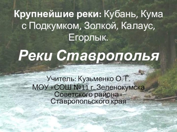 Реки СтавропольяУчитель: Кузьменко О. Г. МОУ «СОШ №11 г. Зеленокумска Советского района»