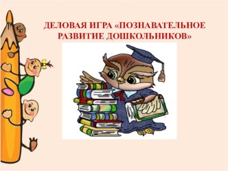 Деловая игра: Познавательное развитие дошкольников презентация