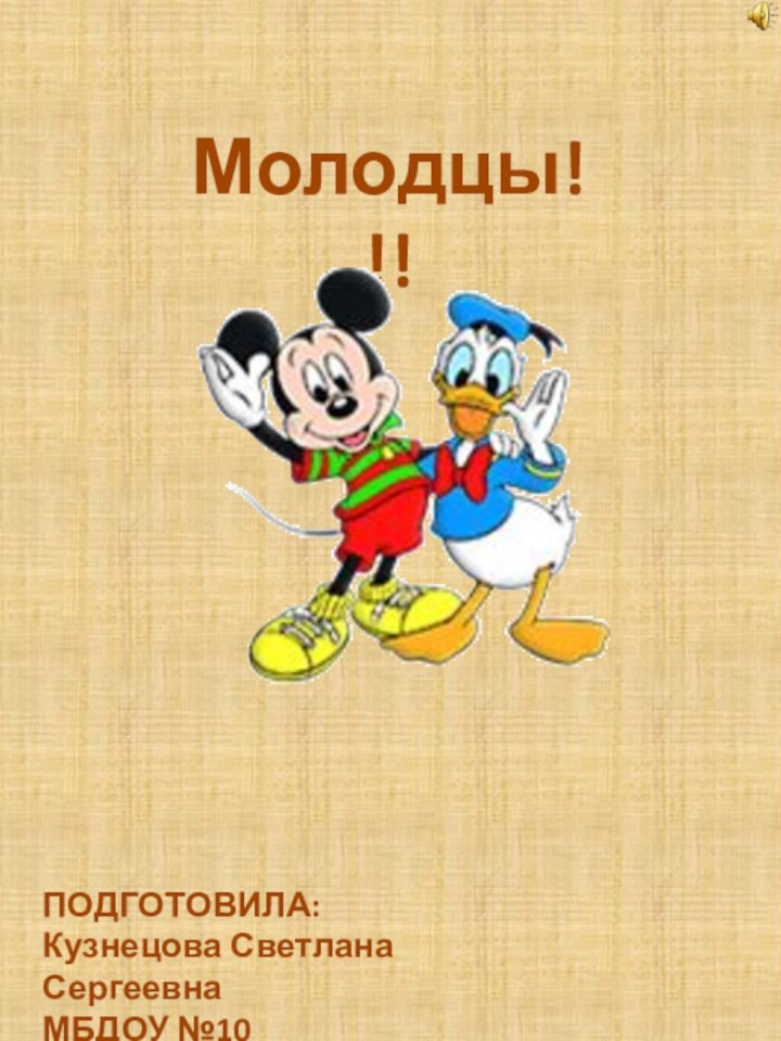 Молодцы!!!ПОДГОТОВИЛА:Кузнецова Светлана СергеевнаМБДОУ №10